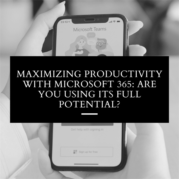 Maximizing Productivity with Microsoft 365: Are You Using Its Full Potential?